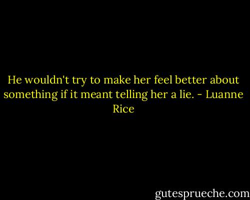 He wouldn't try to make her feel better about something if it meant telling her a lie. - Luanne Rice