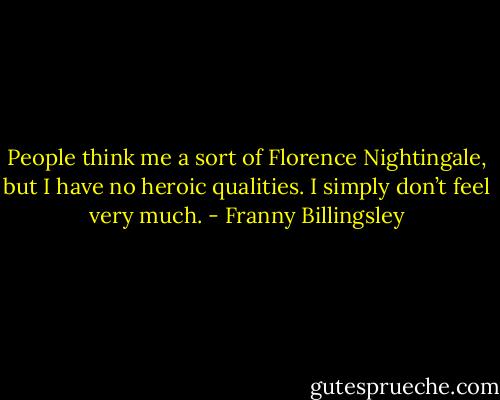People think me a sort of Florence Nightingale, but I have no heroic qualities. I simply don’t feel very much. - Franny Billingsley