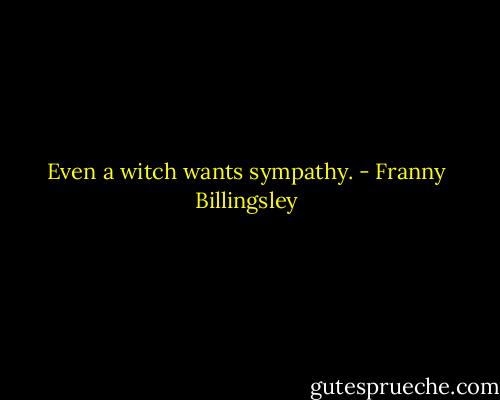 Even a witch wants sympathy. - Franny Billingsley