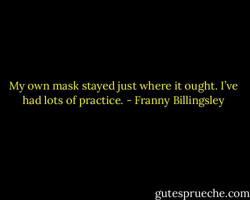 My own mask stayed just where it ought. I’ve had lots of practice. - Franny Billingsley