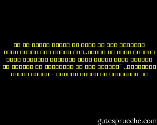 الأسوأ، ليس أن نفشل في علاقة حب،بل أن لا نعيشها خوفا من الفشل..ليس المهم طول المدة التي نقضيها معا، المهم حّده اللحظات الممتعة التي نتقاسمها..<br />"الخلود ليس هو الامتداد في الزمن، بل هو الامتداد في أعماق اللحظة - فاتحة مرشيد