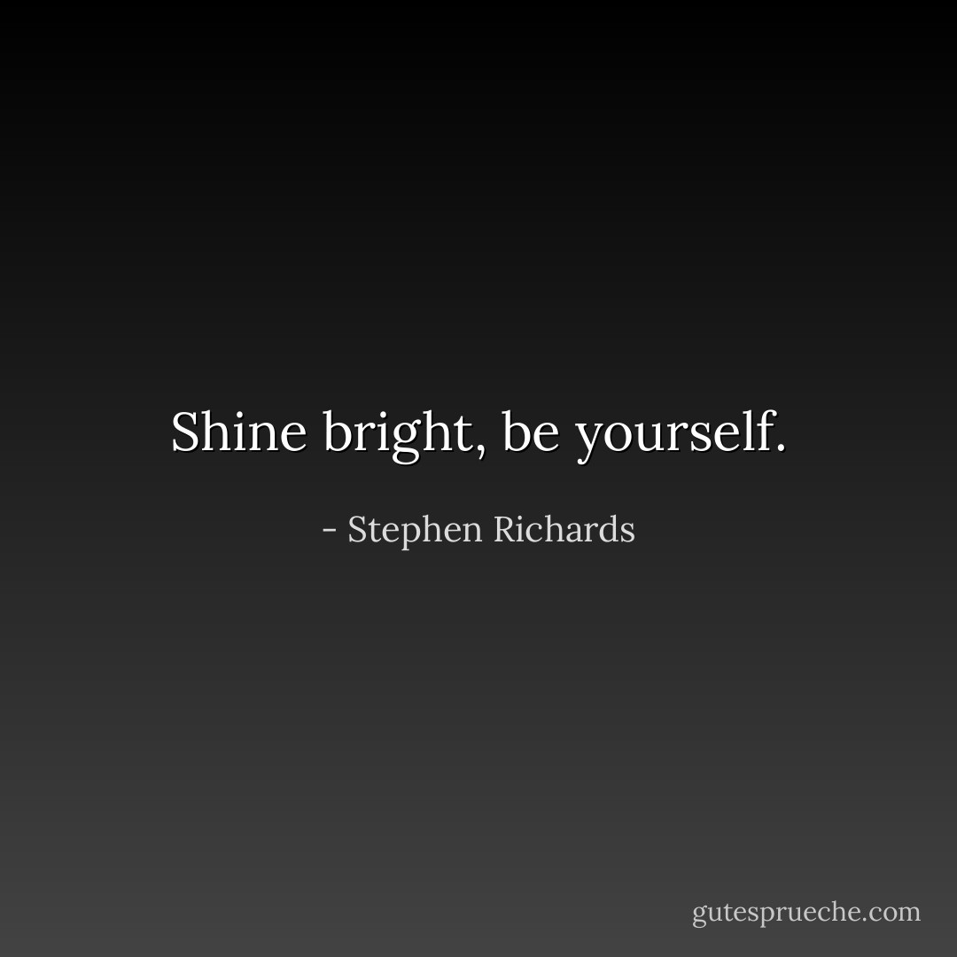 Shine bright, be yourself. - Stephen Richards