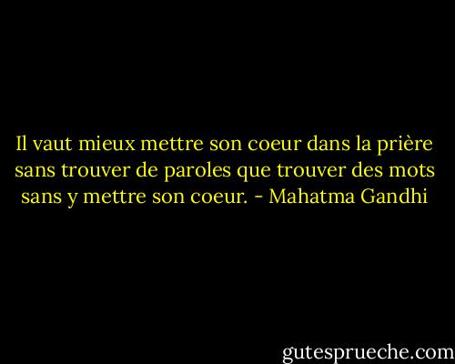 Il vaut mieux mettre son coeur dans la prière sans trouver de paroles que trouver des mots sans y mettre son coeur. - Mahatma Gandhi