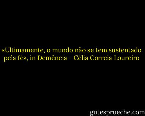 «Ultimamente, o mundo não se tem sustentado pela fé», in Demência - Célia Correia Loureiro
