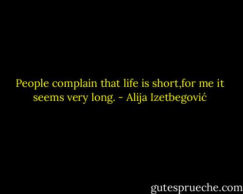 People complain that life is short,for me it seems very long. - Alija Izetbegović