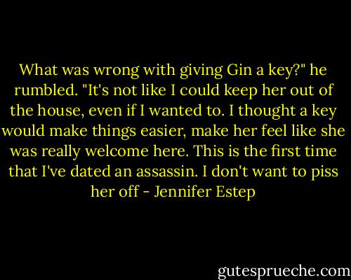 What was wrong with giving Gin a key?" he rumbled. "It's not like I could keep her out of the house, even if I wanted to. I thought a key would make things easier, make her feel like she was really welcome here. This is the first time that I've dated an assassin. I don't want to piss her off - Jennifer Estep