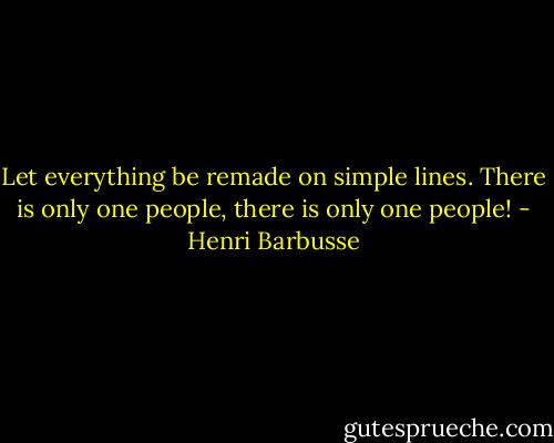 Let everything be remade on simple lines. There is only one people, there is only one people! - Henri Barbusse