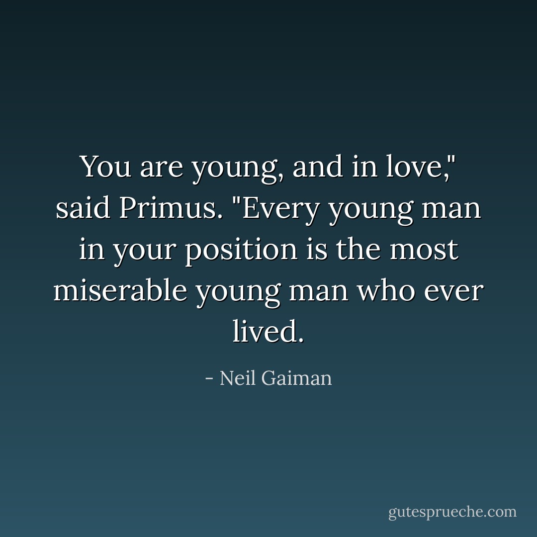 You are young, and in love," said Primus. "Every young man in your position is the most miserable young man who ever lived. - Neil Gaiman