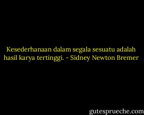 Kesederhanaan dalam segala sesuatu adalah hasil karya tertinggi. - Sidney Newton Bremer