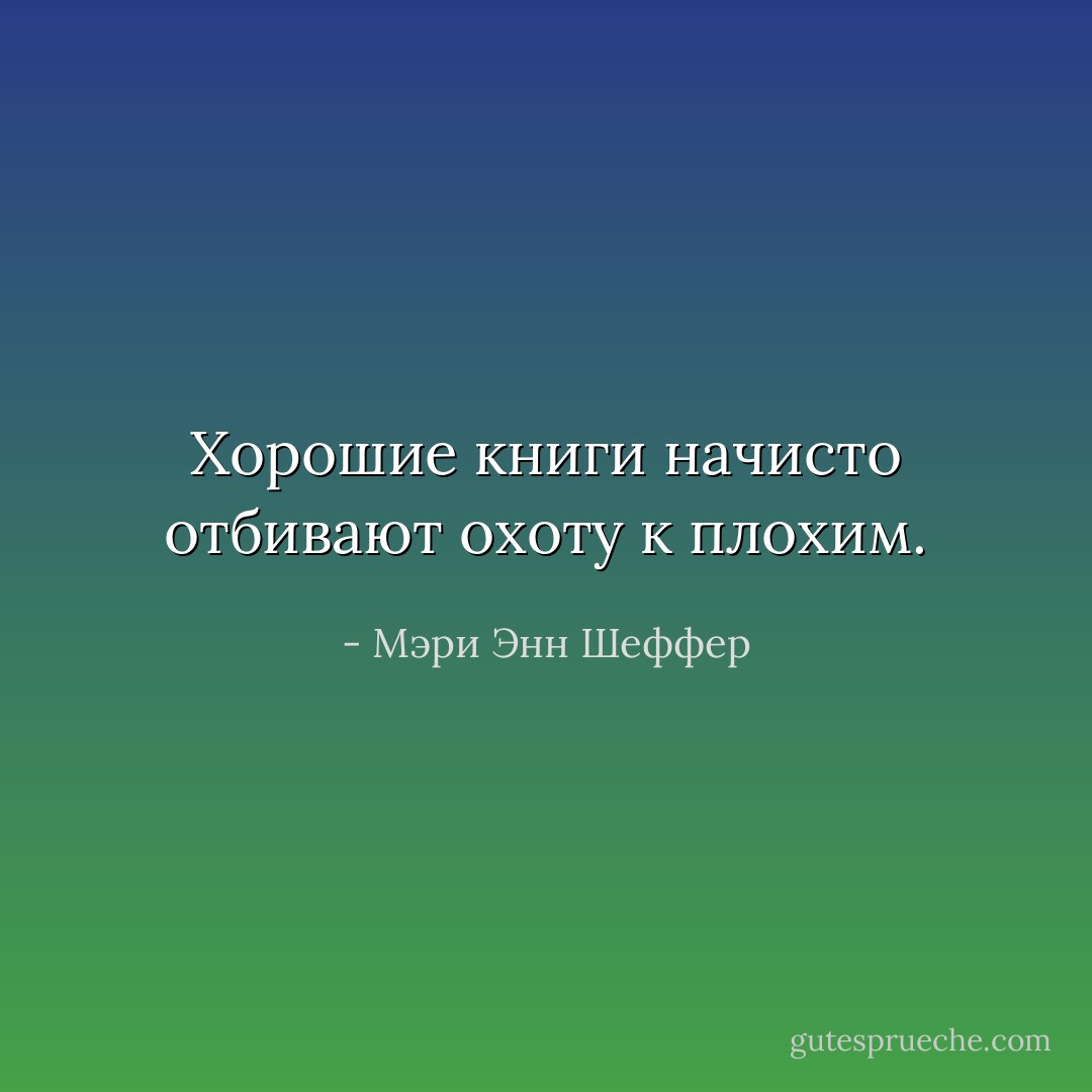 Хорошие книги начисто отбивают охоту к плохим. - Мэри Энн Шеффер