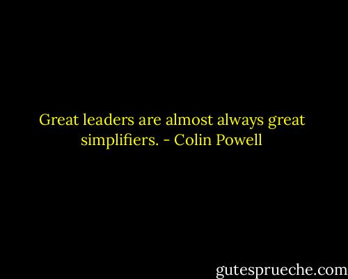 Great leaders are almost always great simplifiers. - Colin Powell