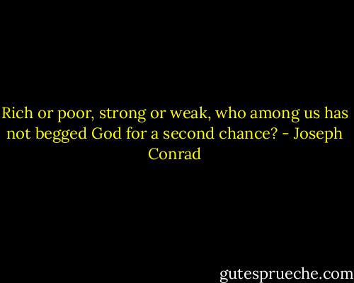 Rich or poor, strong or weak, who among us has not begged God for a second chance? - Joseph Conrad