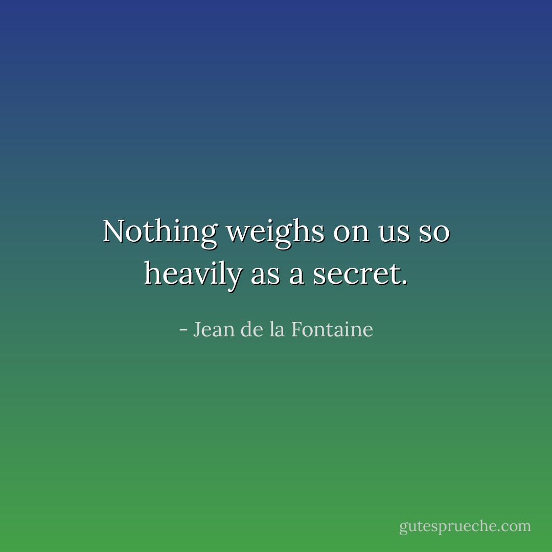Nothing weighs on us so heavily as a secret. - Jean de la Fontaine
