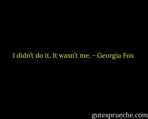 I didn’t do it. It wasn’t me. - Georgia Fox