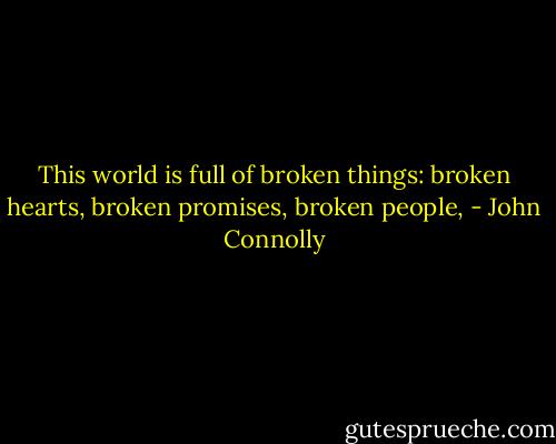 This world is full of broken things: broken hearts, broken promises, broken people, - John Connolly