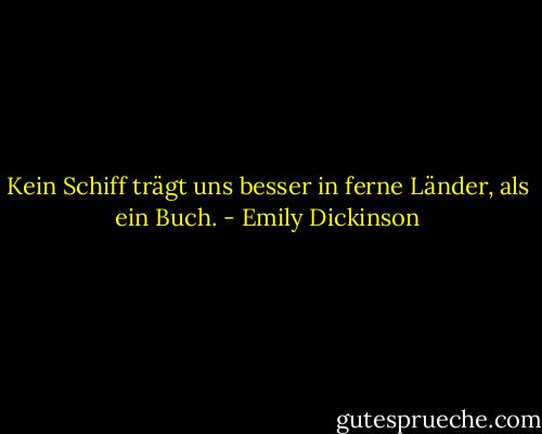 Kein Schiff trägt uns besser in ferne Länder, als ein Buch. - Emily Dickinson