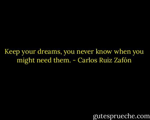 Keep your dreams, you never know when you might need them. - Carlos Ruiz Zafón