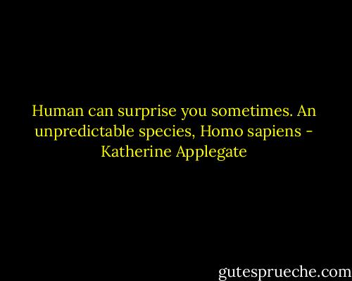 Human can surprise you sometimes. An unpredictable species, Homo sapiens - Katherine Applegate