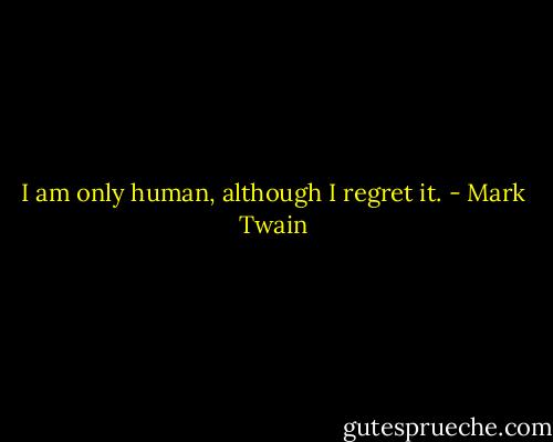 I am only human, although I regret it. - Mark Twain