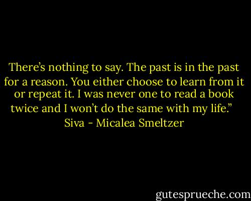 There’s nothing to say. The past is in the past for a reason. You either choose to learn from it or repeat it. I was never one to read a book twice and I won’t do the same with my life.” <br /><br />Siva - Micalea Smeltzer