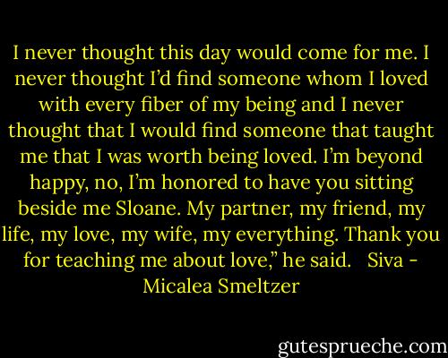 I never thought this day would come for me. I never thought I’d find someone whom I loved with every fiber of my being and I never thought that I would find someone that taught me that I was worth being loved. I’m beyond happy, no, I’m honored to have you sitting beside me Sloane. My partner, my friend, my life, my love, my wife, my everything. Thank you for teaching me about love,” he said. <br /><br />Siva - Micalea Smeltzer