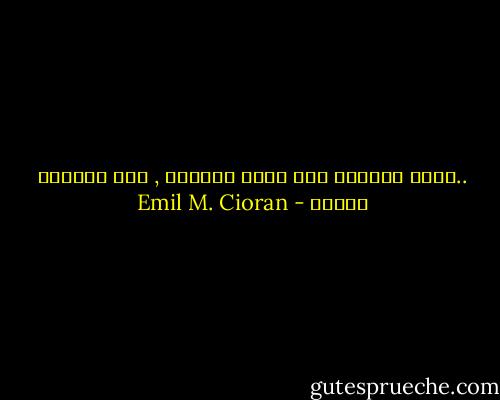..أحلم أحيانا بحب بعيد وبخاري , مثل انفصام العطر - Emil M. Cioran