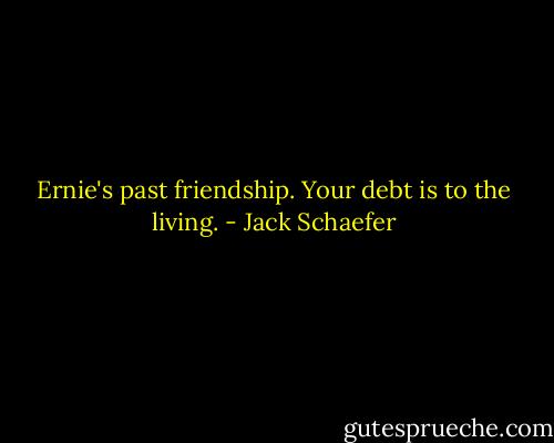 Ernie's past friendship. Your debt is to the living. - Jack Schaefer