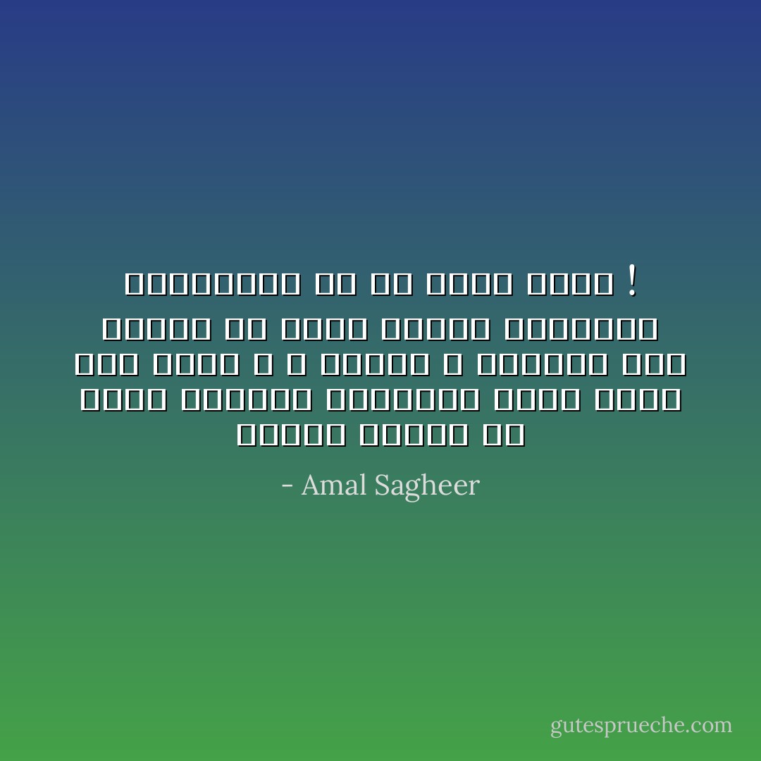يعتقد الناس أن غطاء وسادتي المهترئ دليل واضح على فقري ، و لكنهم لا يعلمون أنه إهترأ من كثرة دموعي المالحة المنسكبة في كل ليلة عليه ! - Amal Sagheer