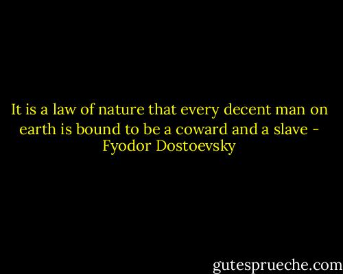 It is a law of nature that every decent man on earth is bound to be a coward and a slave - Fyodor Dostoevsky