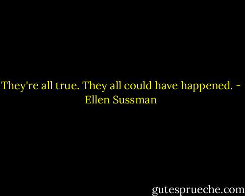 They're all true. They all could have happened. - Ellen Sussman