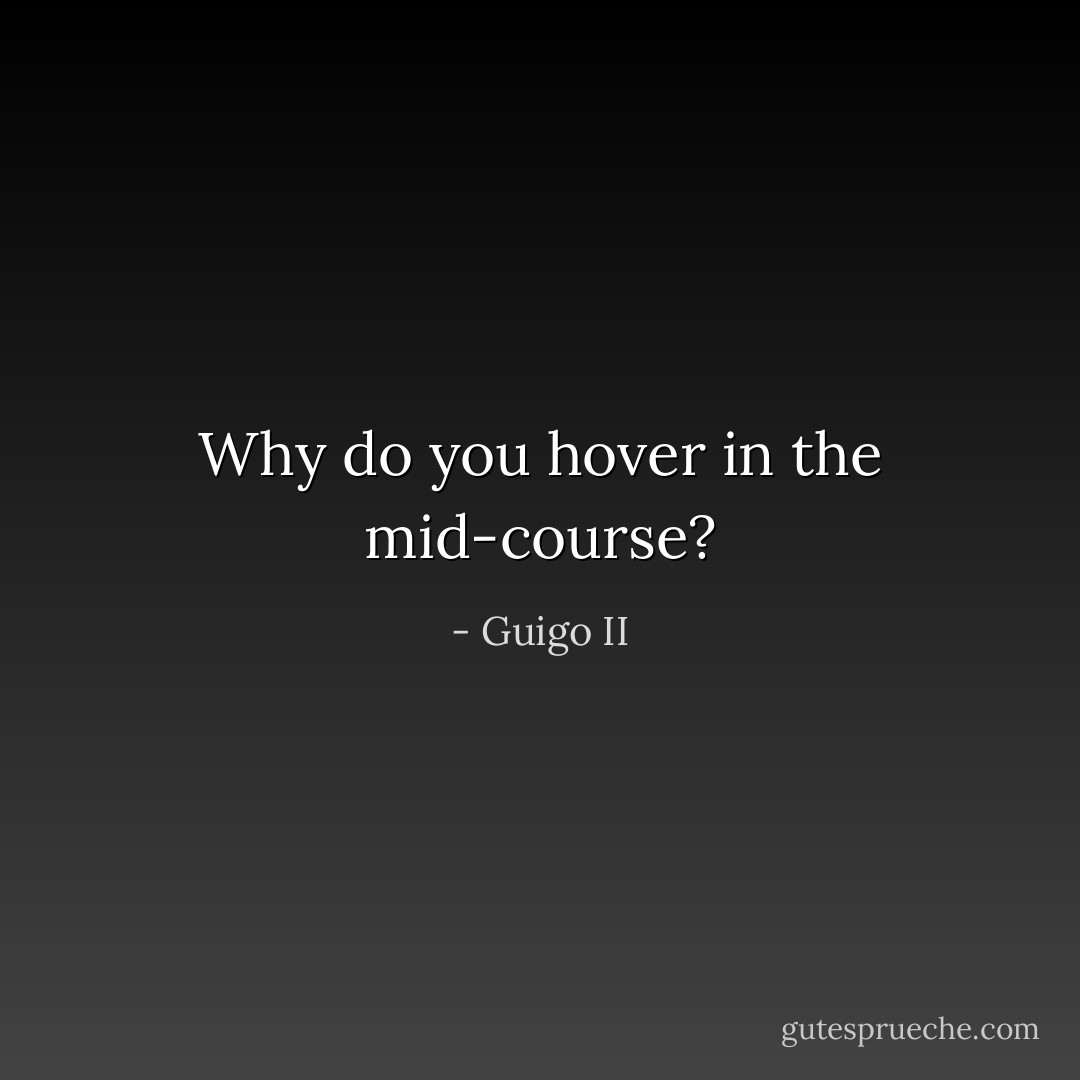 Why do you hover in the mid-course? - Guigo II