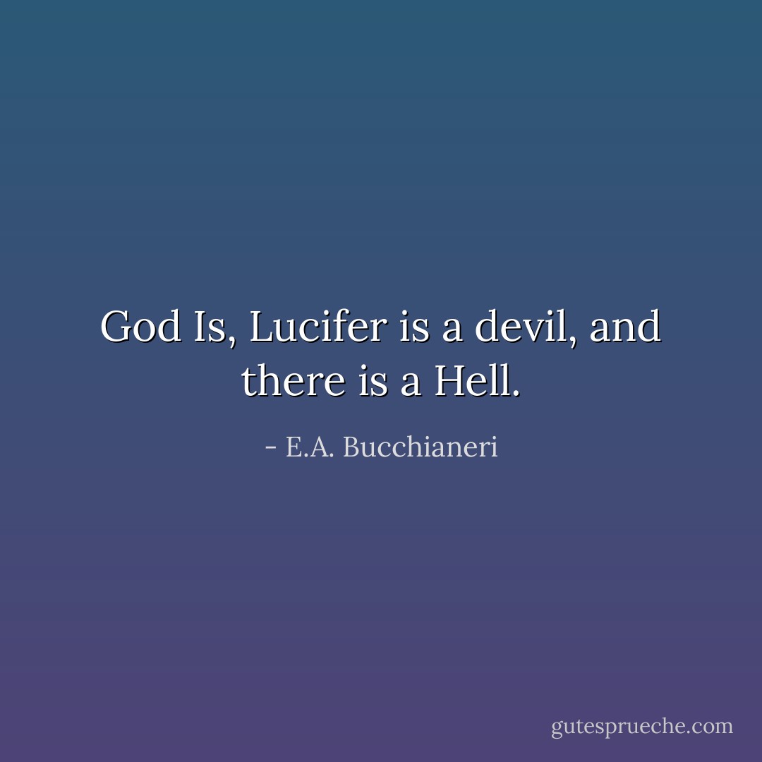 God Is, Lucifer is a devil, and there is a Hell. - E.A. Bucchianeri