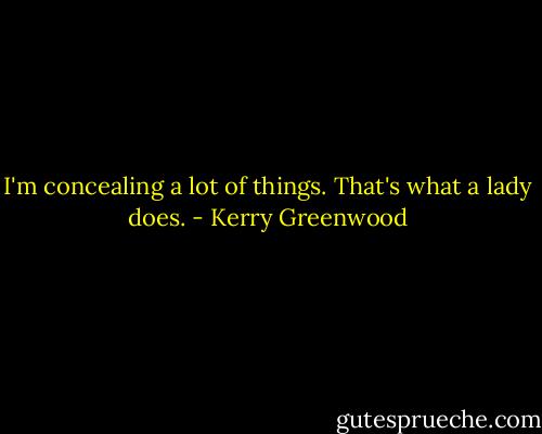 I'm concealing a lot of things. That's what a lady does. - Kerry Greenwood