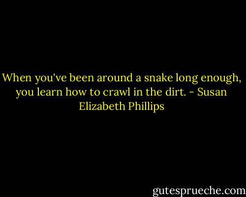 When you've been around a snake long enough, you learn how to crawl in the dirt. - Susan Elizabeth Phillips