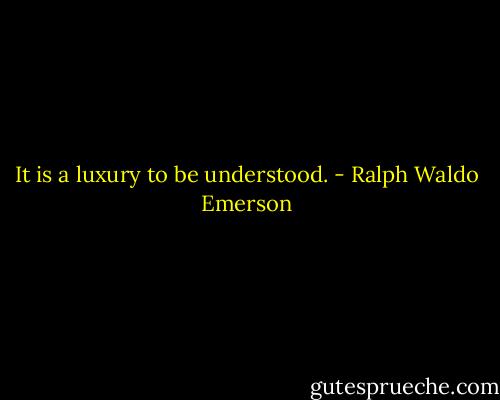 It is a luxury to be understood. - Ralph Waldo Emerson