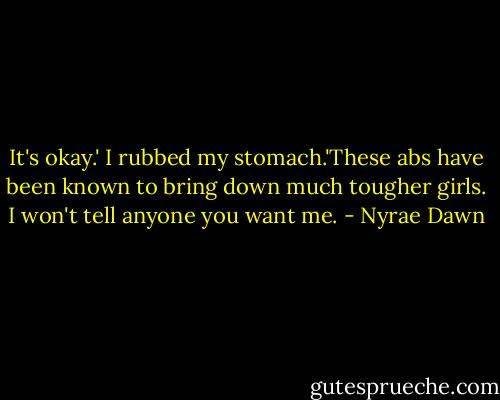 It's okay.' I rubbed my stomach.'These abs have been known to bring down much tougher girls. I won't tell anyone you want me. - Nyrae Dawn