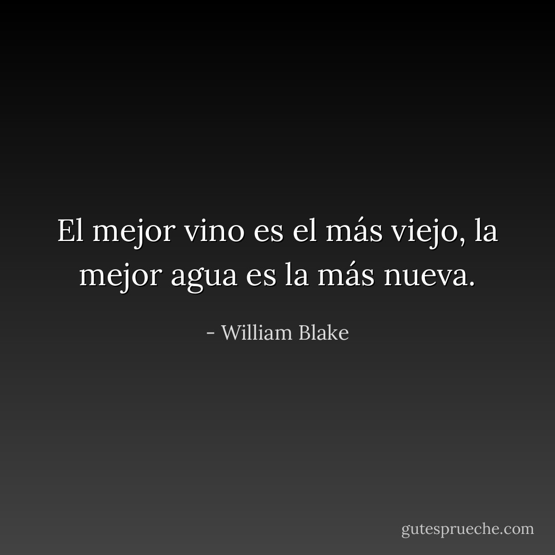 El mejor vino es el más viejo, la mejor agua es la más nueva. - William Blake