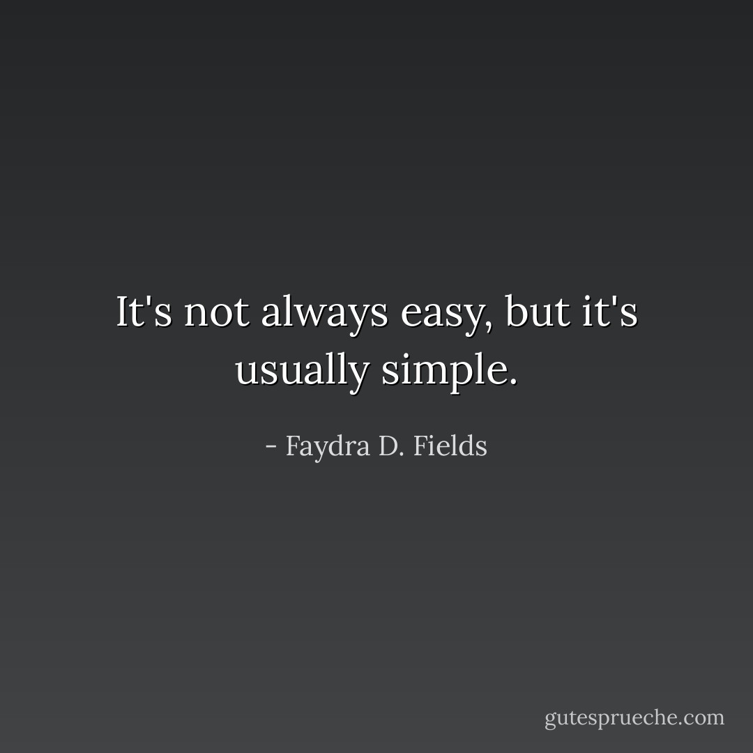 It's not always easy, but it's usually simple. - Faydra D. Fields