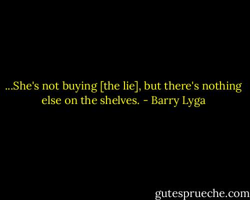 ...She's not buying [the lie], but there's nothing else on the shelves. - Barry Lyga