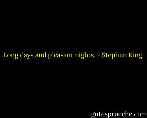 Long days and pleasant nights. - Stephen King