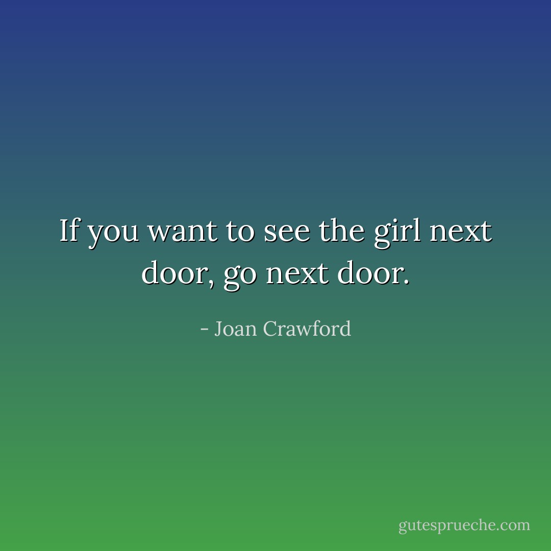 If you want to see the girl next door, go next door. - Joan Crawford