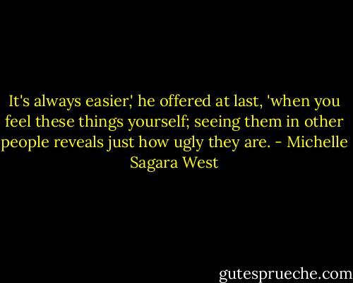It's always easier,' he offered at last, 'when you feel these things yourself; seeing them in other people reveals just how ugly they are. - Michelle Sagara West