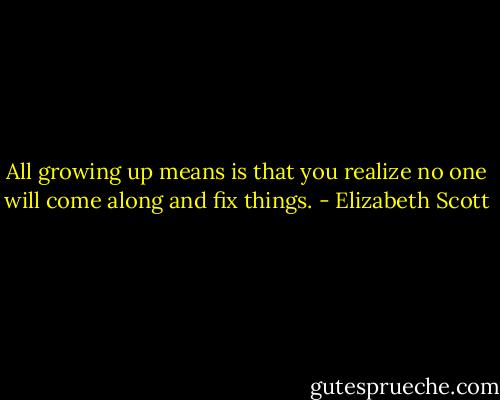 All growing up means is that you realize no one will come along and fix things. - Elizabeth Scott