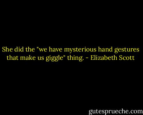 She did the "we have mysterious hand gestures that make us giggle" thing. - Elizabeth Scott