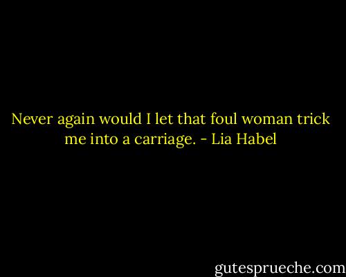 Never again would I let that foul woman trick me into a carriage. - Lia Habel