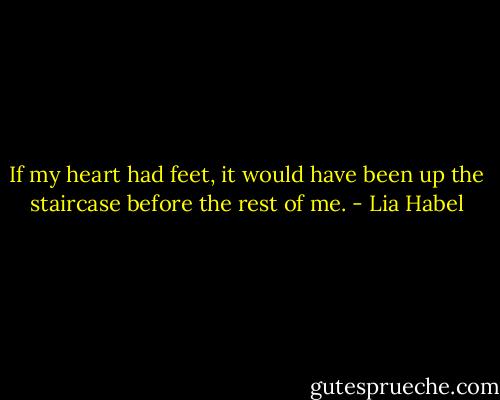 If my heart had feet, it would have been up the staircase before the rest of me. - Lia Habel