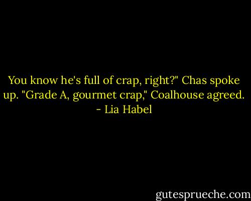 You know he's full of crap, right?" Chas spoke up.<br />"Grade A, gourmet crap," Coalhouse agreed. - Lia Habel
