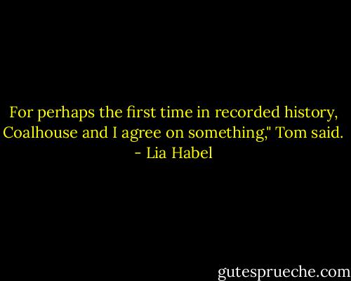 For perhaps the first time in recorded history, Coalhouse and I agree on something," Tom said. - Lia Habel