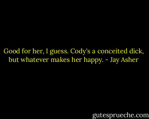 Good for her, I guess. Cody's a conceited dick, but whatever makes her happy. - Jay Asher