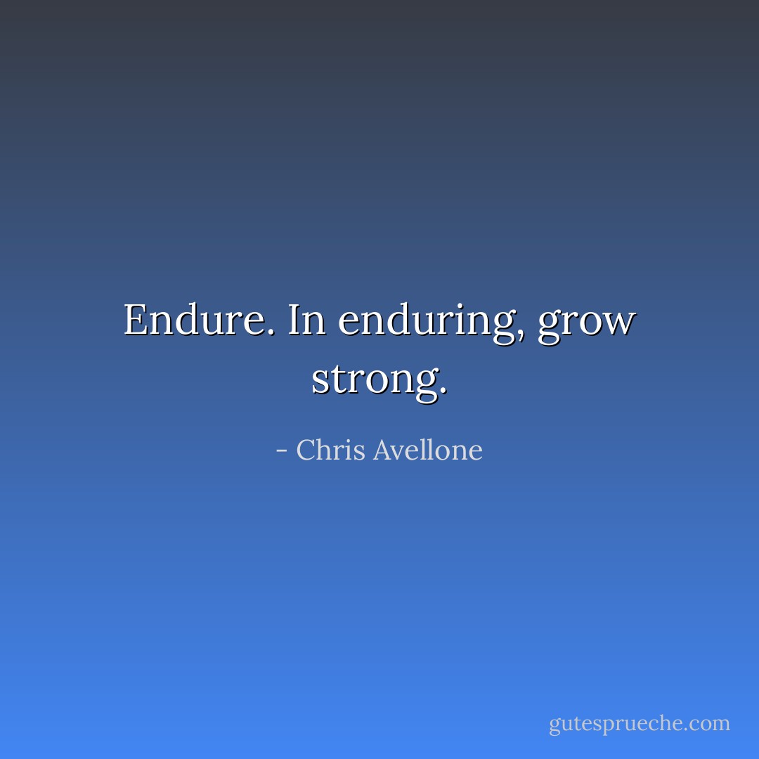 Endure. In enduring, grow strong. - Chris Avellone